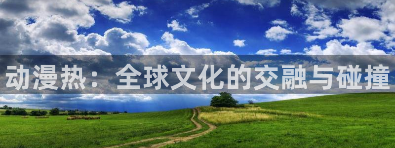 动漫天堂kda：动漫热：全球文化的交融与碰撞