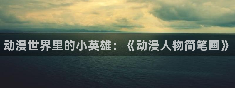 动漫天堂网址：动漫世界里的小英雄：《动漫人物简笔画》