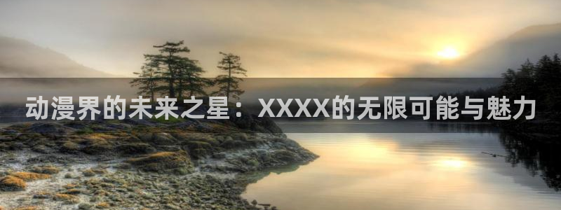 内地动漫天堂：动漫界的未来之星：XXXX的无限可能与魅力